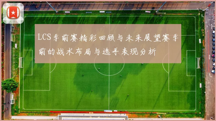 LCS季前赛精彩回顾与未来展望赛季前的战术布局与选手表现分析