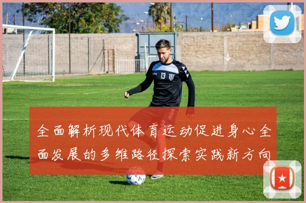 全面解析现代体育运动促进身心全面发展的多维路径探索实践新方向