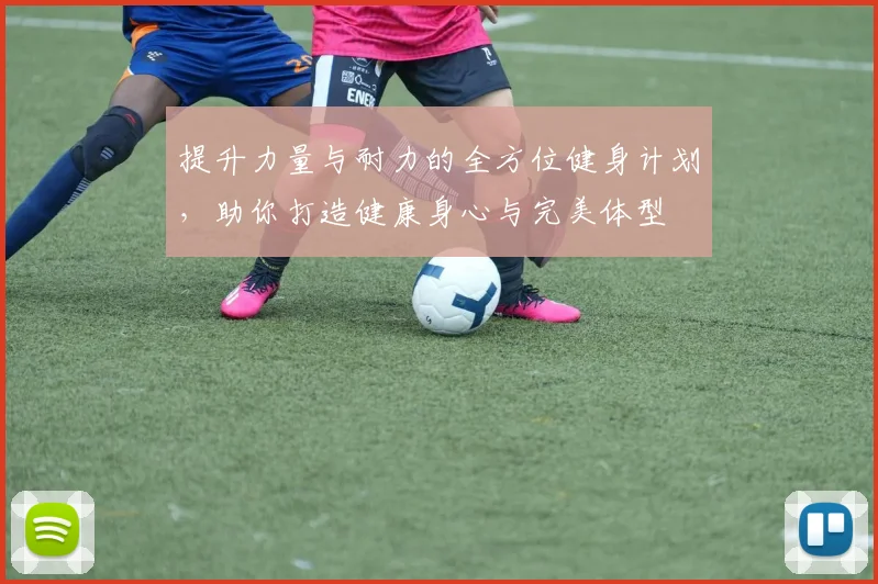 提升力量与耐力的全方位健身计划，助你打造健康身心与完美体型