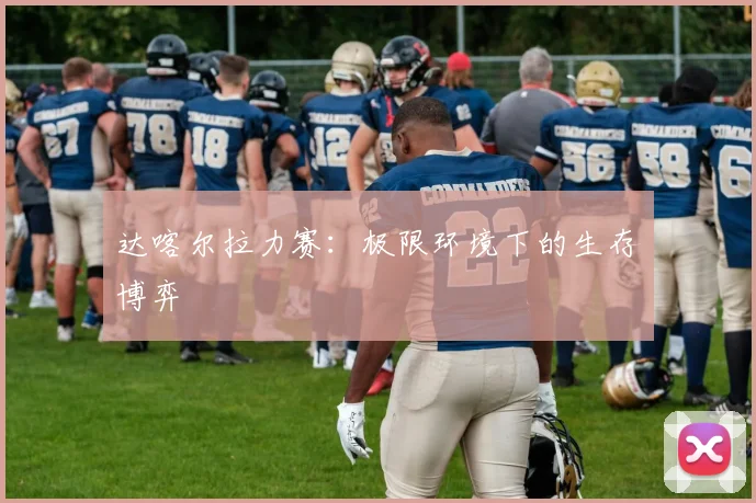 达喀尔拉力赛：极限环境下的生存博弈