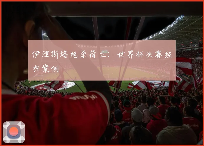 伊涅斯塔绝杀荷兰：世界杯决赛经典案例