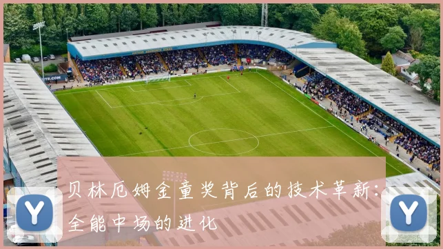 贝林厄姆金童奖背后的技术革新：全能中场的进化