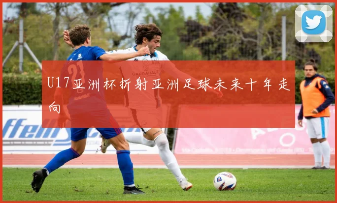 U17亚洲杯折射亚洲足球未来十年走向