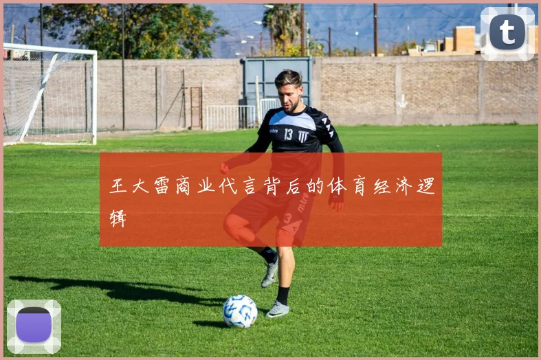 王大雷商业代言背后的体育经济逻辑