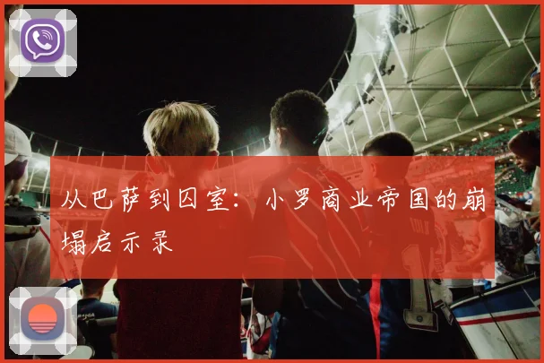 从巴萨到囚室：小罗商业帝国的崩塌启示录