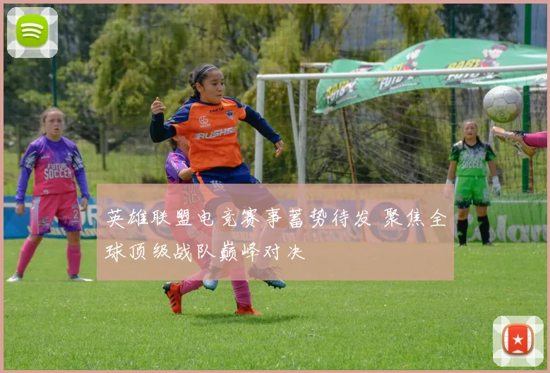 英雄联盟电竞赛事蓄势待发 聚焦全球顶级战队巅峰对决