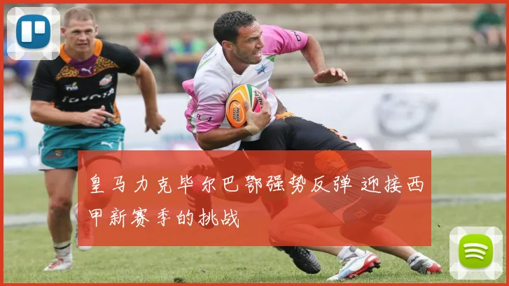 皇马力克毕尔巴鄂强势反弹 迎接西甲新赛季的挑战