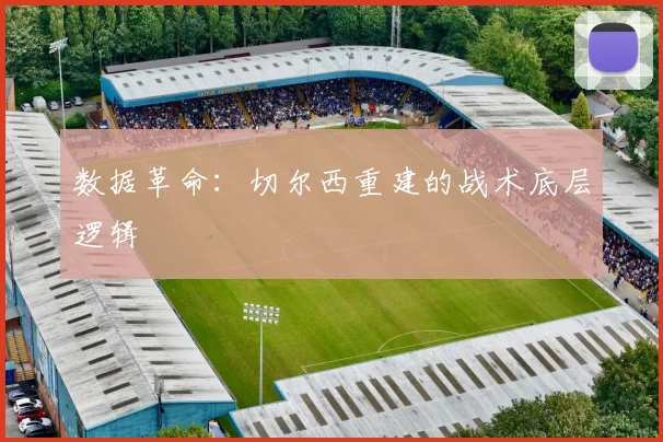 数据革命：切尔西重建的战术底层逻辑