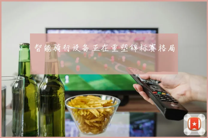 智能骑行设备正在重塑锦标赛格局