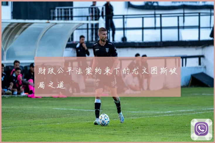 财政公平法案约束下的尤文图斯破局之道