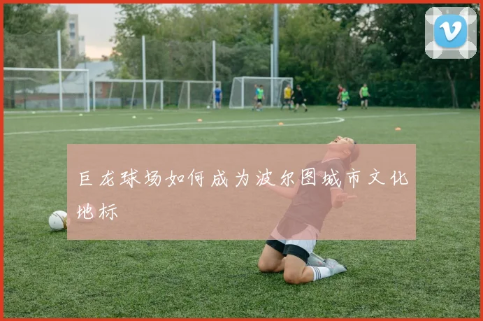巨龙球场如何成为波尔图城市文化地标