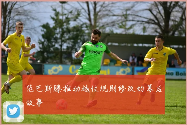 范巴斯滕推动越位规则修改的幕后故事